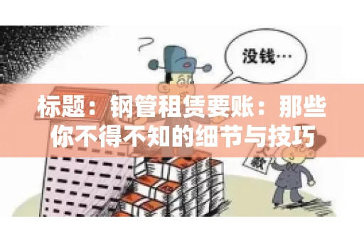 标题:钢管租赁要账:那些你不得不知的细节与技巧 标题:钢管租赁要账:那些你不得不知的细节与技巧