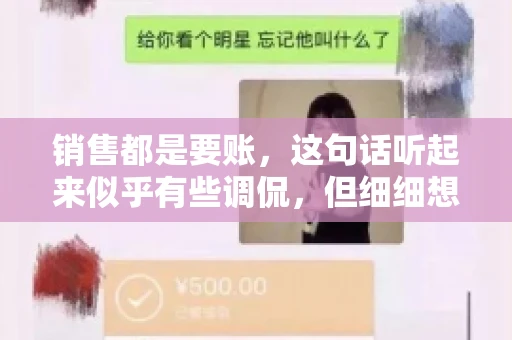 销售都是要账，这句话听起来似乎有些调侃，但细细想来，其中却蕴含着销售的艰辛与无奈。在销售行业中，要账确实是一项不可或缺的工作，它不仅考验着销售人员的沟通技巧，更考验着他们的耐心和毅力。今天，我们就来聊聊销售与要账的那些事儿。