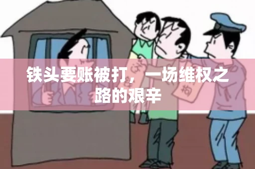 铁头要账被打，一场维权之路的艰辛