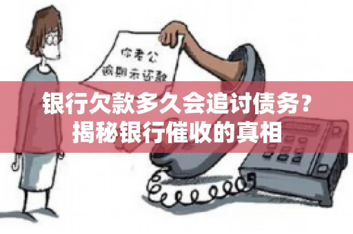 银行欠款多久会追讨债务？揭秘银行催收的真相