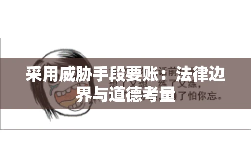 采用威胁手段要账：法律边界与道德考量