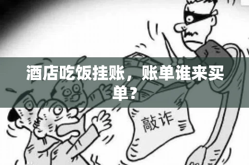 酒店吃饭挂账，账单谁来买单？