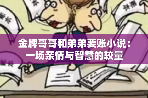金牌哥哥和弟弟要账小说：一场亲情与智慧的较量