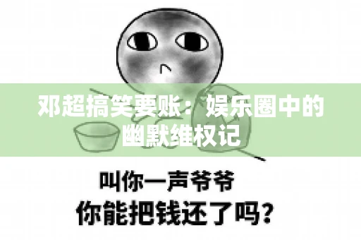 邓超搞笑要账：娱乐圈中的幽默维权记