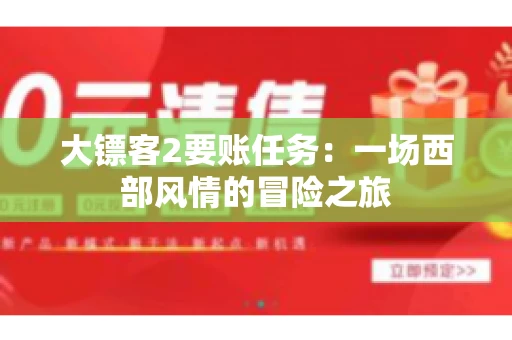 大镖客2要账任务：一场西部风情的冒险之旅