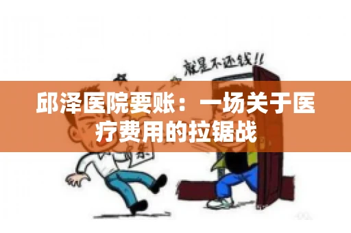 邱泽医院要账：一场关于医疗费用的拉锯战