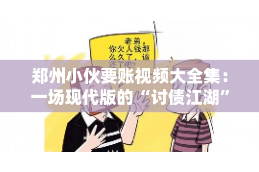 郑州小伙要账视频大全集：一场现代版的“讨债江湖”