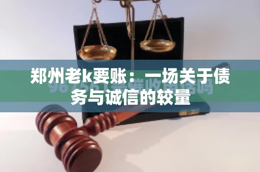 郑州老k要账：一场关于债务与诚信的较量