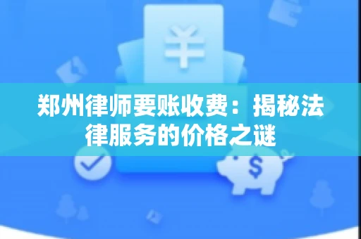 郑州律师要账收费：揭秘法律服务的价格之谜