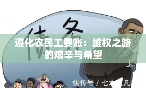 遵化农民工要账:维权之路的艰辛与希望 遵化农民工要账:维权之路的艰辛与希望