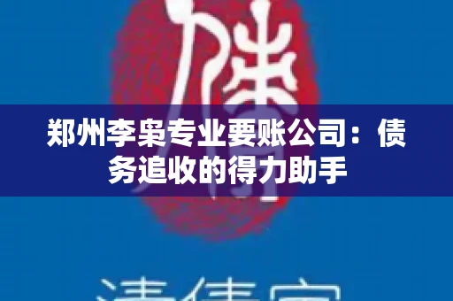 郑州李枭专业要账公司：债务追收的得力助手