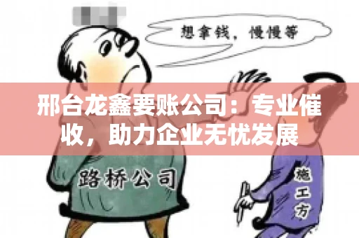 邢台龙鑫要账公司：专业催收，助力企业无忧发展