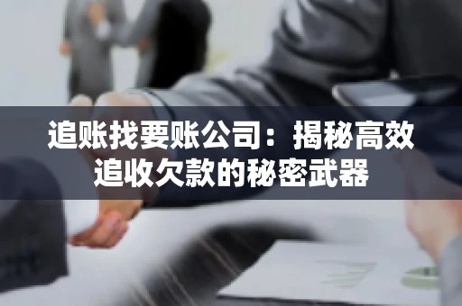 追账找要账公司：揭秘高效追收欠款的秘密武器
