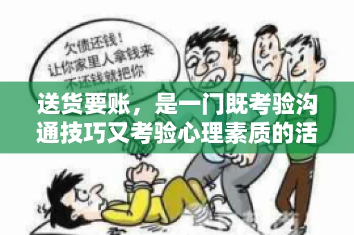 送货要账，是一门既考验沟通技巧又考验心理素质的活儿。今天，咱们就来聊聊送货要账的话术，看看如何用得体、有效的方式，让客户心甘情愿地支付货款。