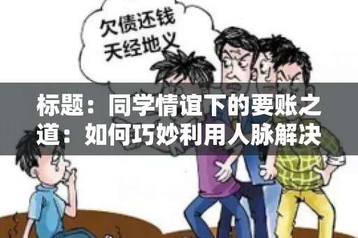 标题：同学情谊下的要账之道：如何巧妙利用人脉解决欠款问题