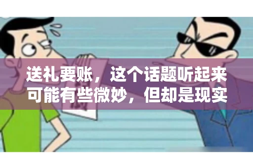 送礼要账，这个话题听起来可能有些微妙，但却是现实生活中不少人都可能遇到的情况。送礼，有时候是为了拉近关系，有时候则是为了解决一些实际问题。而要账，更是涉及到金钱利益，往往让人感到压力。今天，我们就来聊聊这个话题，看看送礼要账背后的故事。