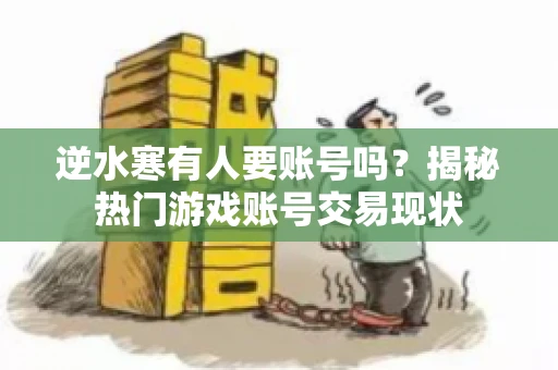 逆水寒有人要账号吗？揭秘热门游戏账号交易现状