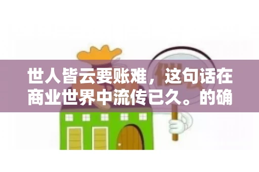 世人皆云要账难，这句话在商业世界中流传已久。的确，要账难，难就难在它不仅考验着企业的财务管理能力，更考验着企业的法律意识和执行力。今天，我们就来聊聊这个话题，看看要账难在哪里，如何才能让要账变得不那么难。