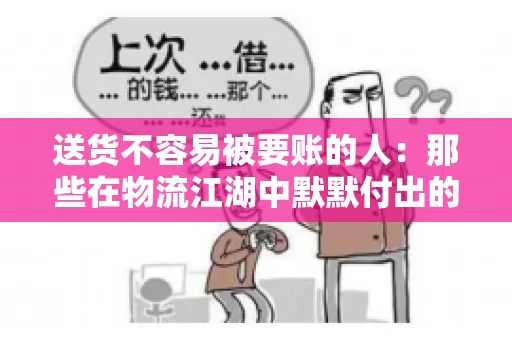 送货不容易被要账的人：那些在物流江湖中默默付出的身影