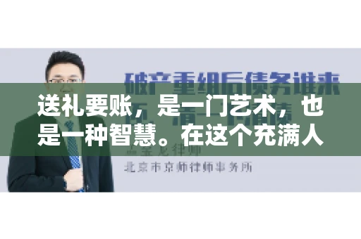 送礼要账，是一门艺术，也是一种智慧。在这个充满人情世故的社会里，送礼要账的文案，既要体现出诚意，又要兼顾到策略。今天，我就来和大家聊聊这个话题，希望能给大家带来一些启发。