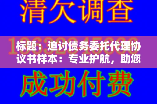 标题:追讨债务委托代理协议书样本:专业护航,助您轻松解决债务纠纷 标题:追讨债务委托代理协议书样本:专业护航,助您轻松解决债务纠纷