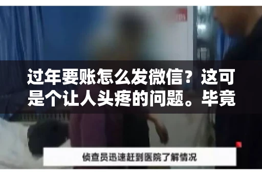 过年要账怎么发微信？这可是个让人头疼的问题。毕竟，过年期间大家都忙着团圆，谁也不想在这个时候谈钱。但是，该要的钱还是要要的。今天，我就来和大家聊聊，过年要账怎么发微信，希望能帮到大家。