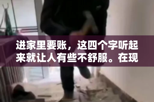 进家里要账，这四个字听起来就让人有些不舒服。在现实生活中，我们经常会遇到一些欠债不还的情况，而要账的方式也千奇百怪。今天，我们就来聊聊这个话题，看看在法律允许的范围内，如何妥善处理“进家里要账”的问题。