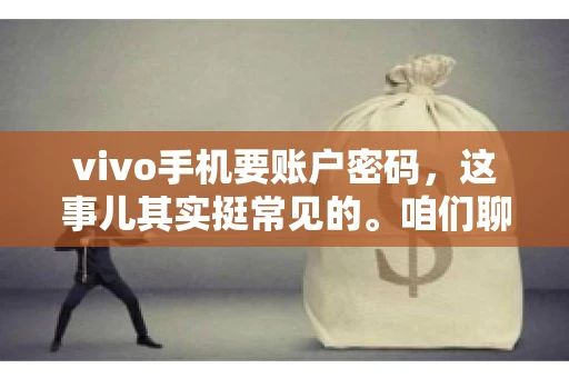 vivo手机要账户密码，这事儿其实挺常见的。咱们聊聊这背后的原因，还有怎么解决吧。