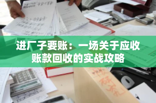 进厂子要账：一场关于应收账款回收的实战攻略