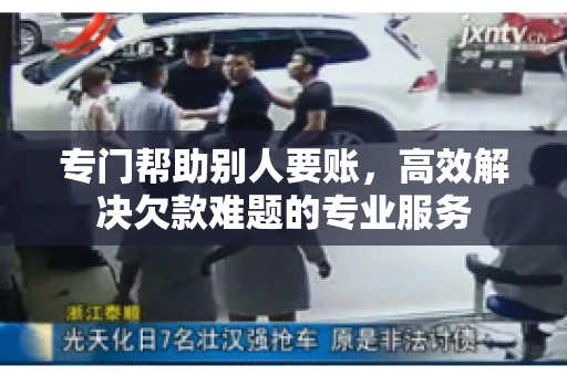 专门帮助别人要账，高效解决欠款难题的专业服务