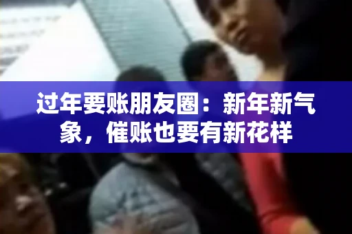 过年要账朋友圈：新年新气象，催账也要有新花样