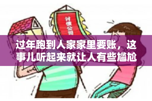 过年跑到人家家里要账，这事儿听起来就让人有些尴尬。咱们聊聊这个话题，看看在过年这个特殊时期，讨债人跑到债主家里要账，背后有哪些讲究和需要注意的地方。