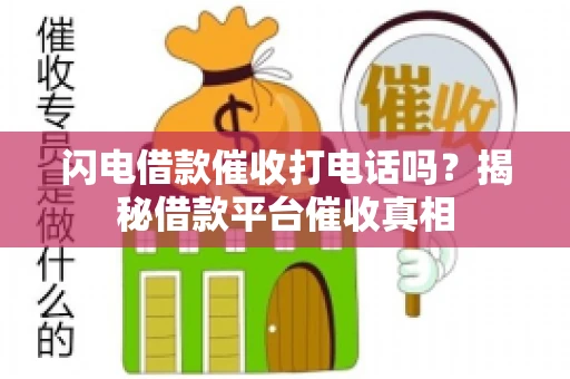 闪电借款催收打电话吗？揭秘借款平台催收真相