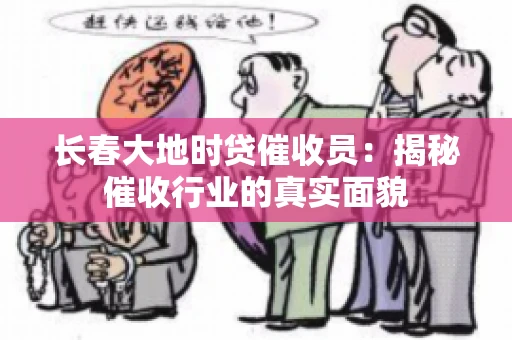 长春大地时贷催收员：揭秘催收行业的真实面貌