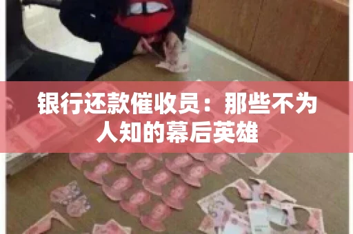 银行还款催收员：那些不为人知的幕后英雄