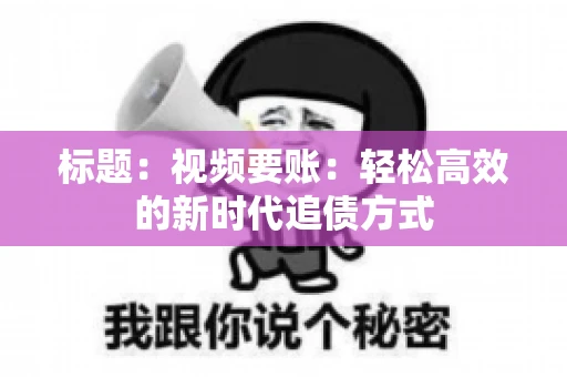 标题：视频要账：轻松高效的新时代追债方式