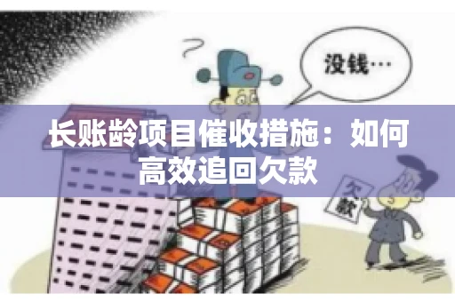 长账龄项目催收措施：如何高效追回欠款