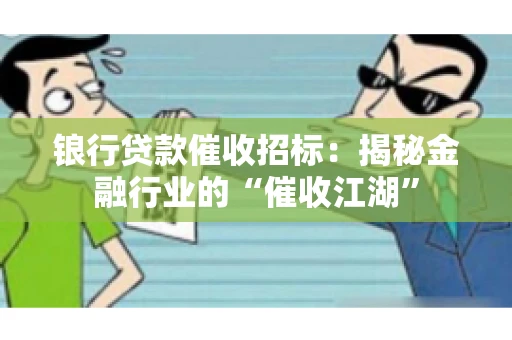 锒行贷款催收招标：揭秘金融行业的“催收江湖”