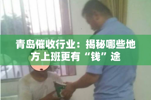 青岛催收行业：揭秘哪些地方上班更有“钱”途