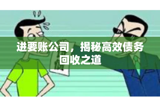 进要账公司，揭秘高效债务回收之道