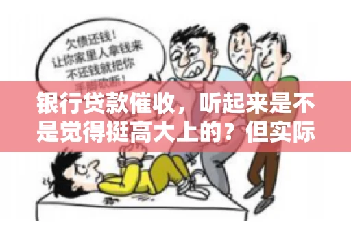 银行贷款催收，听起来是不是觉得挺高大上的？但实际操作起来，是不是像很多人想的那样“好干”呢？今天，咱们就来聊聊这个话题。