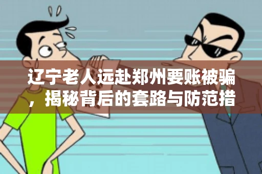 辽宁老人远赴郑州要账被骗，揭秘背后的套路与防范措施