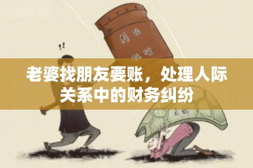 老婆找朋友要账，处理人际关系中的财务纠纷