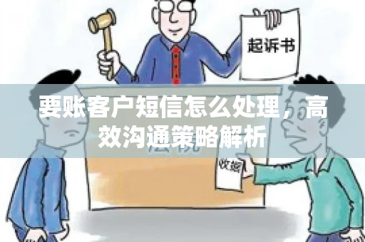 要账客户短信怎么处理，高效沟通策略解析