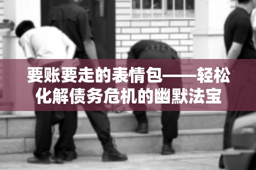 要账要走的表情包——轻松化解债务危机的幽默法宝