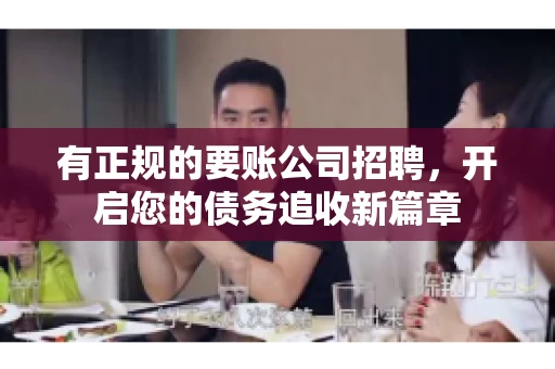 有正规的要账公司招聘，开启您的债务追收新篇章