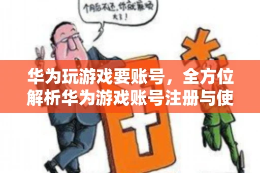 华为玩游戏要账号，全方位解析华为游戏账号注册与使用