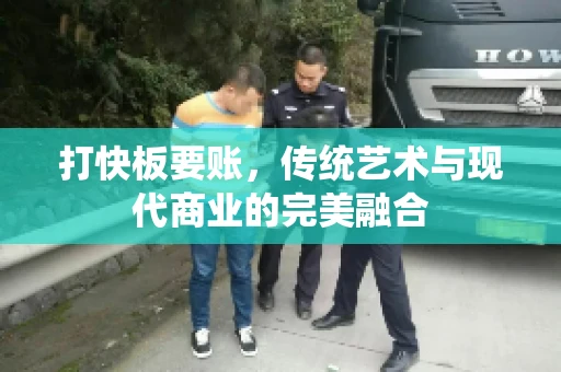 打快板要账，传统艺术与现代商业的完美融合