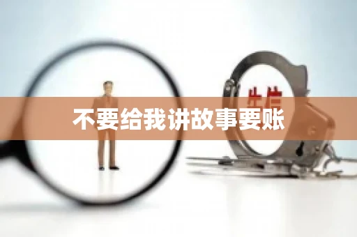 不要给我讲故事要账