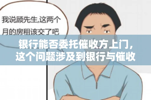 银行能否委托催收方上门，这个问题涉及到银行与催收方之间的合作模式，以及法律对于催收行为的规定。下面，我们就来聊聊这个话题。